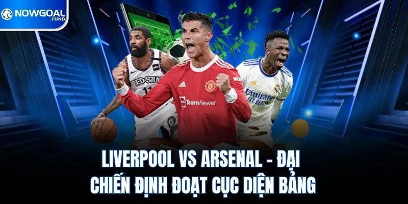 Liverpool vs Arsenal - Đại Chiến Định Đoạt Cục Diện Bảng