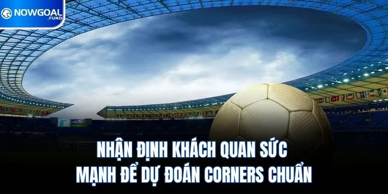 Nhận định khách quan sức mạnh để dự đoán Corners chuẩn
